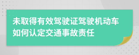 未取得有效駕駛證駕駛機(jī)動(dòng)車如何認(rèn)定交通事故責(zé)任