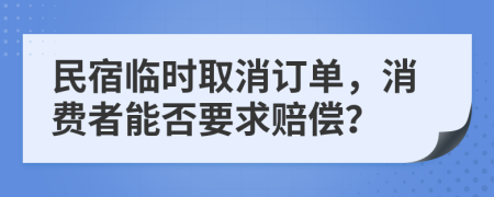 民宿臨時(shí)取消訂單，消費(fèi)者能否要求賠償？