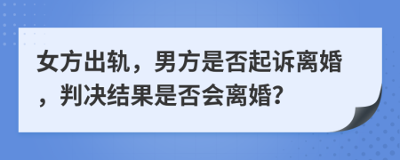 女方出軌，男方是否起訴離婚，判決結(jié)果是否會(huì)離婚？