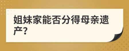 姐妹家能否分得母親遺產(chǎn)？