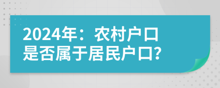 2024年：農(nóng)村戶口是否屬于居民戶口？