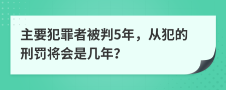 主要犯罪者被判5年，從犯的刑罰將會是幾年？