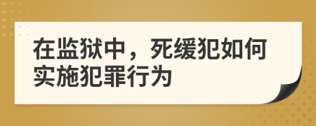在監(jiān)獄中，死緩犯如何實(shí)施犯罪行為