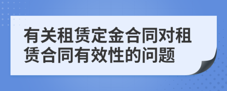 有關(guān)租賃定金合同對租賃合同有效性的問題