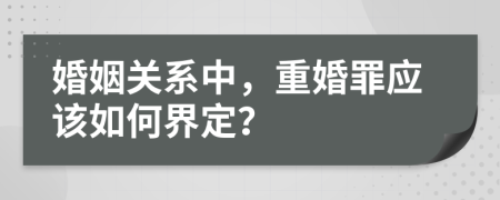 婚姻關(guān)系中，重婚罪應(yīng)該如何界定？