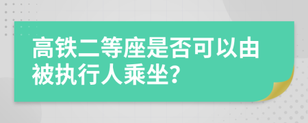 高鐵二等座是否可以由被執(zhí)行人乘坐？