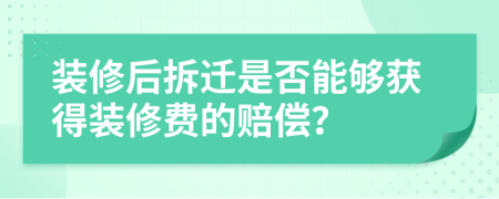 裝修后拆遷是否能夠獲得裝修費(fèi)的賠償？