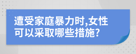 遭受家庭暴力時,女性可以采取哪些措施?