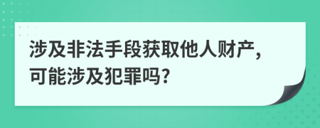 涉及非法手段獲取他人財產(chǎn),可能涉及犯罪嗎?