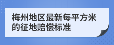 梅州地區(qū)最新每平方米的征地賠償標準
