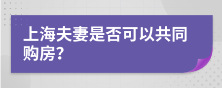 上海夫妻是否可以共同購(gòu)房？