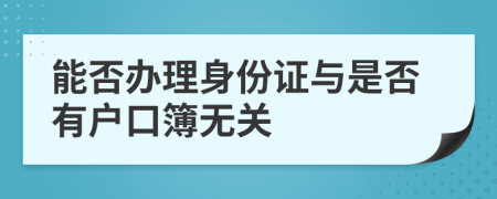 能否辦理身份證與是否有戶口簿無(wú)關(guān)