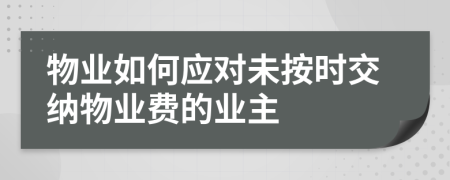 物業(yè)如何應對未按時交納物業(yè)費的業(yè)主