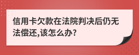 信用卡欠款在法院判決后仍無法償還,該怎么辦?