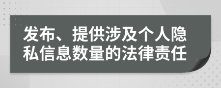 發(fā)布、提供涉及個人隱私信息數(shù)量的法律責任