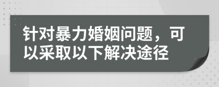 針對暴力婚姻問題，可以采取以下解決途徑