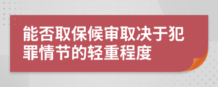 能否取保候?qū)徣Q于犯罪情節(jié)的輕重程度