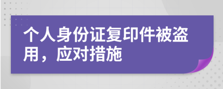 個人身份證復(fù)印件被盜用，應(yīng)對措施
