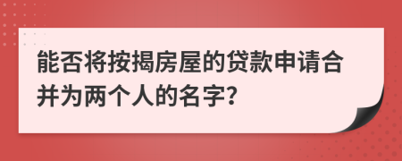能否將按揭房屋的貸款申請合并為兩個人的名字？