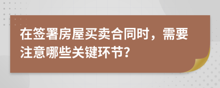 在簽署房屋買賣合同時，需要注意哪些關(guān)鍵環(huán)節(jié)？