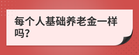 每個人基礎(chǔ)養(yǎng)老金一樣嗎？