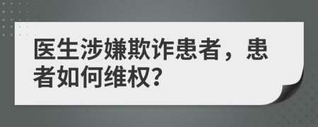 醫(yī)生涉嫌欺詐患者，患者如何維權(quán)？