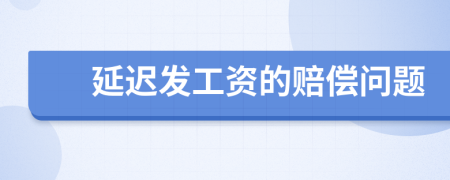 延遲發(fā)工資的賠償問題