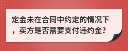 定金未在合同中約定的情況下，賣(mài)方是否需要支付違約金？