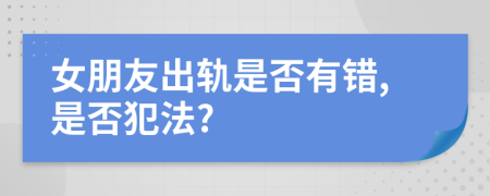 女朋友出軌是否有錯,是否犯法?