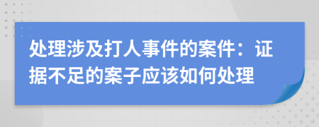 處理涉及打人事件的案件：證據(jù)不足的案子應(yīng)該如何處理