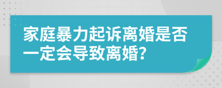 家庭暴力起訴離婚是否一定會導(dǎo)致離婚？