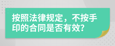 按照法律規(guī)定，不按手印的合同是否有效？