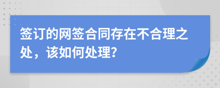 簽訂的網(wǎng)簽合同存在不合理之處，該如何處理？