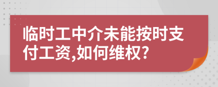 臨時(shí)工中介未能按時(shí)支付工資,如何維權(quán)?
