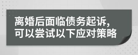離婚后面臨債務(wù)起訴,可以嘗試以下應(yīng)對策略