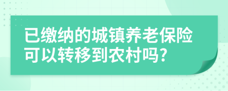 已繳納的城鎮(zhèn)養(yǎng)老保險(xiǎn)可以轉(zhuǎn)移到農(nóng)村嗎?