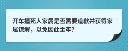 開車撞死人家屬是否需要道歉并獲得家屬諒解，以免因此坐牢？