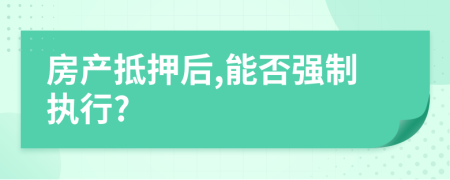 房產(chǎn)抵押后,能否強(qiáng)制執(zhí)行?