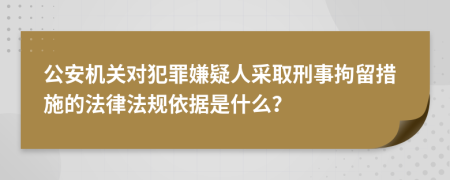 公安機關對犯罪嫌疑人采取刑事拘留措施的法律法規(guī)依據(jù)是什么？