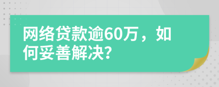 網(wǎng)絡(luò)貸款逾60萬，如何妥善解決？