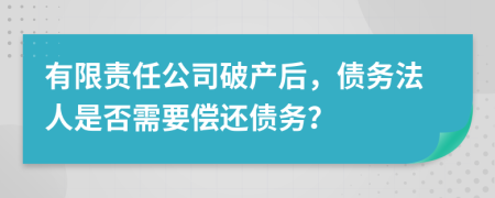 有限責任公司破產(chǎn)后，債務法人是否需要償還債務？