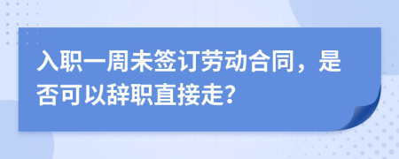 入職一周未簽訂勞動合同，是否可以辭職直接走？