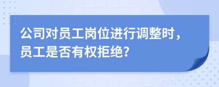 公司對員工崗位進行調(diào)整時，員工是否有權(quán)拒絕？