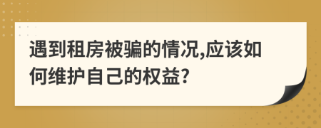遇到租房被騙的情況,應(yīng)該如何維護(hù)自己的權(quán)益?