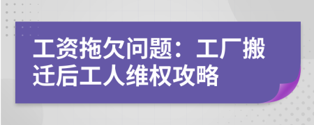 工資拖欠問題：工廠搬遷后工人維權(quán)攻略