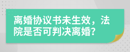 離婚協(xié)議書未生效，法院是否可判決離婚？