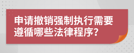 申請(qǐng)撤銷強(qiáng)制執(zhí)行需要遵循哪些法律程序？