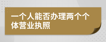 一個(gè)人能否辦理兩個(gè)個(gè)體營(yíng)業(yè)執(zhí)照