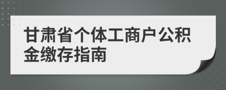 甘肅省個體工商戶公積金繳存指南