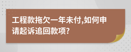 工程款拖欠一年未付,如何申請(qǐng)起訴追回款項(xiàng)?
